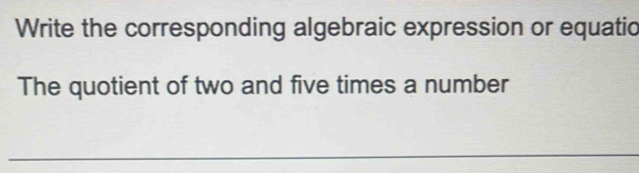 Write the corresponding algebraic expression or equatic 
The quotient of two and five times a number 
_