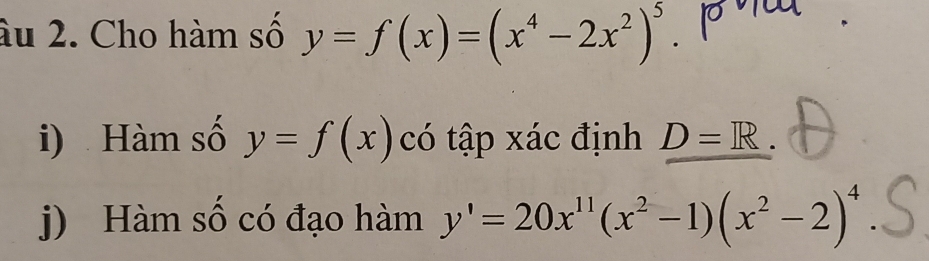 âu 2. Cho hàm số y=f(x)=(x^4-2x^2)^5. po 
i) Hàm số y=f(x) có tập xác định D=R. 
j) Hàm số có đạo hàm y'=20x^(11)(x^2-1)(x^2-2)^4