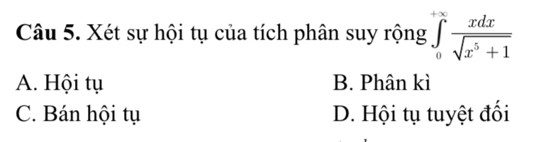 Xét sự hội tụ của tích phân suy rộng ∈tlimits _0^((+∈fty)frac xdx)sqrt(x^5+1)
A. Hội tụ B. Phân kì
C. Bán hội tụ D. Hội tụ tuyệt đối