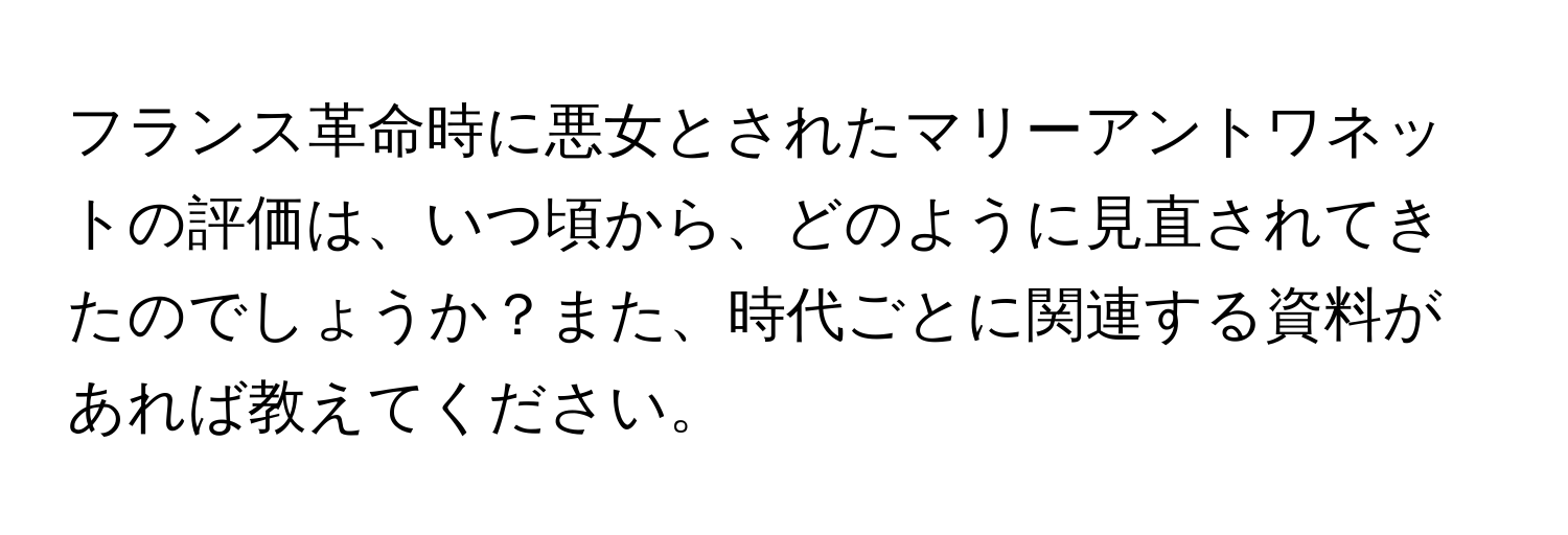 フランス革命時に悪女とされたマリーアントワネットの評価は、いつ頃から、どのように見直されてきたのでしょうか？また、時代ごとに関連する資料があれば教えてください。