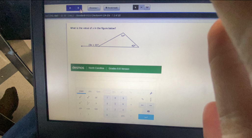 Reseew -  Nookmark ×
OCS MS Mah - Gr. 8 - Unt 2 - Standard 8 G.5 Checkpount (24-25) / 2 of 10
What is the value of x in the figure below?
desmos North Carolina Grades 6-8 Version
main abc
a . a 7 8 9 %
  
4 5 6 .
(0% t anh 1 2 3
o ai