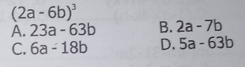 (2a-6b)^3
A. 23a-63b B. 2a-7b
C. 6a-18b D. 5a-63b