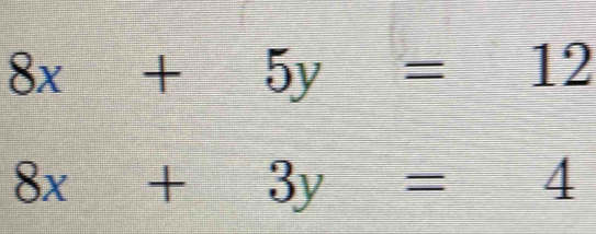 8x+5y=12
8x+3y=4