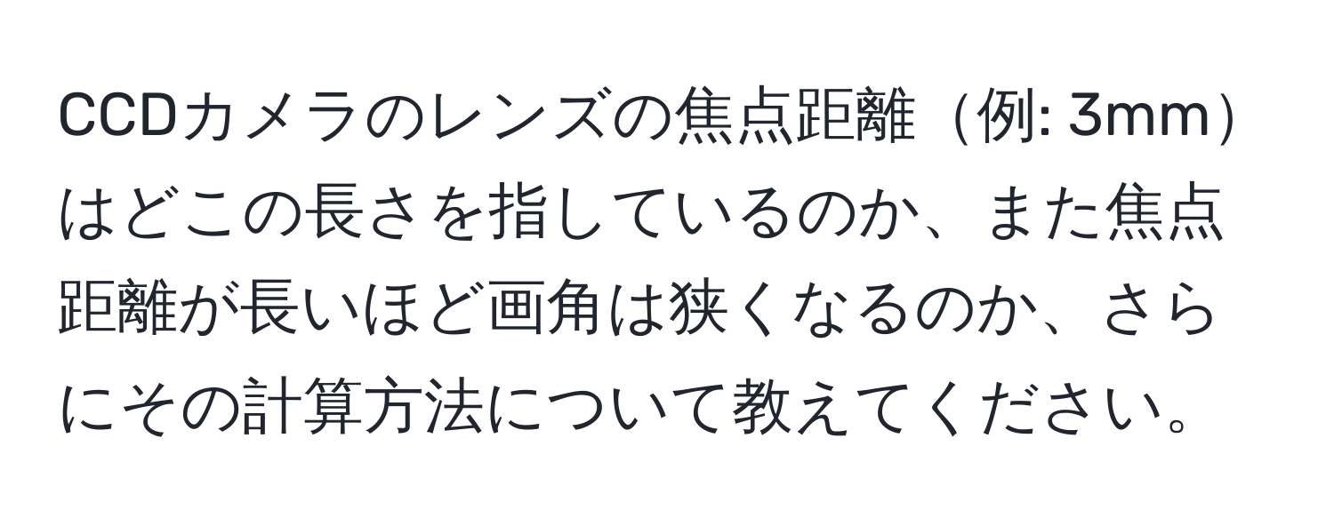 CCDカメラのレンズの焦点距離例: 3mmはどこの長さを指しているのか、また焦点距離が長いほど画角は狭くなるのか、さらにその計算方法について教えてください。