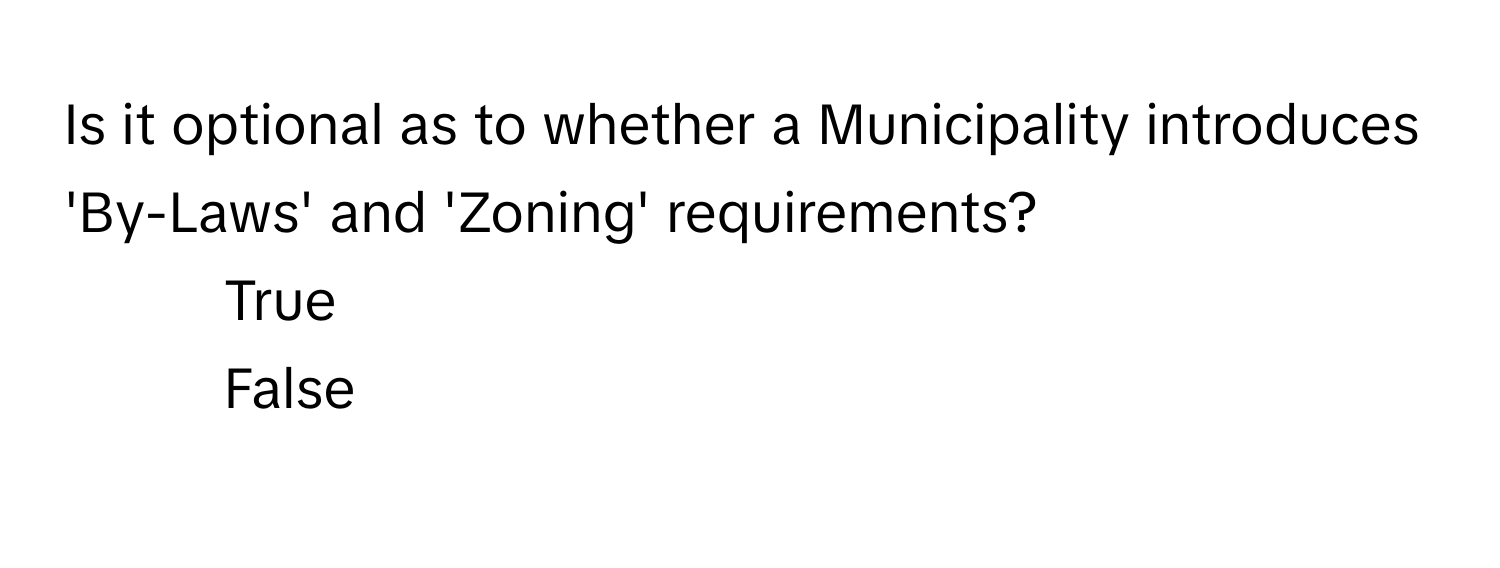 Is it optional as to whether a Municipality introduces 'By-Laws' and 'Zoning' requirements?

1) True 
2) False