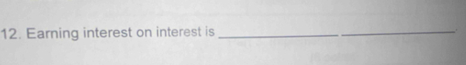 Earning interest on interest is _.