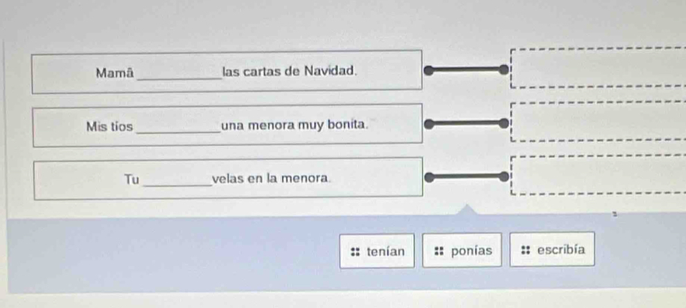 Mamâ _las cartas de Navidad. 
Mis tíos_ una menora muy bonita. 
Tu_ velas en la menora 
tenían ponías escribía