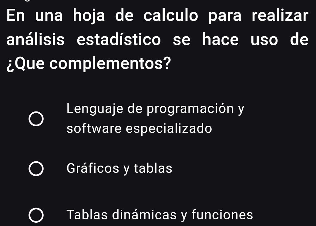 En una hoja de calculo para realizar
análisis estadístico se hace uso de
¿Que complementos?
Lenguaje de programación y
software especializado
Gráficos y tablas
Tablas dinámicas y funciones