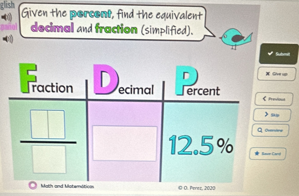 glish Given the porcoml, find the equivalent
0
docimal and fraction (simplified). D
Submit
Give up
Prexious
Skip
vervies
e Card
O. Perez, 2020