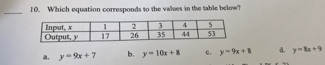 Which equation corresponds to the values in the table below?
_
a. y=9x+7 b. y=10x+8 c. y=9x+8 d. y=8x+9