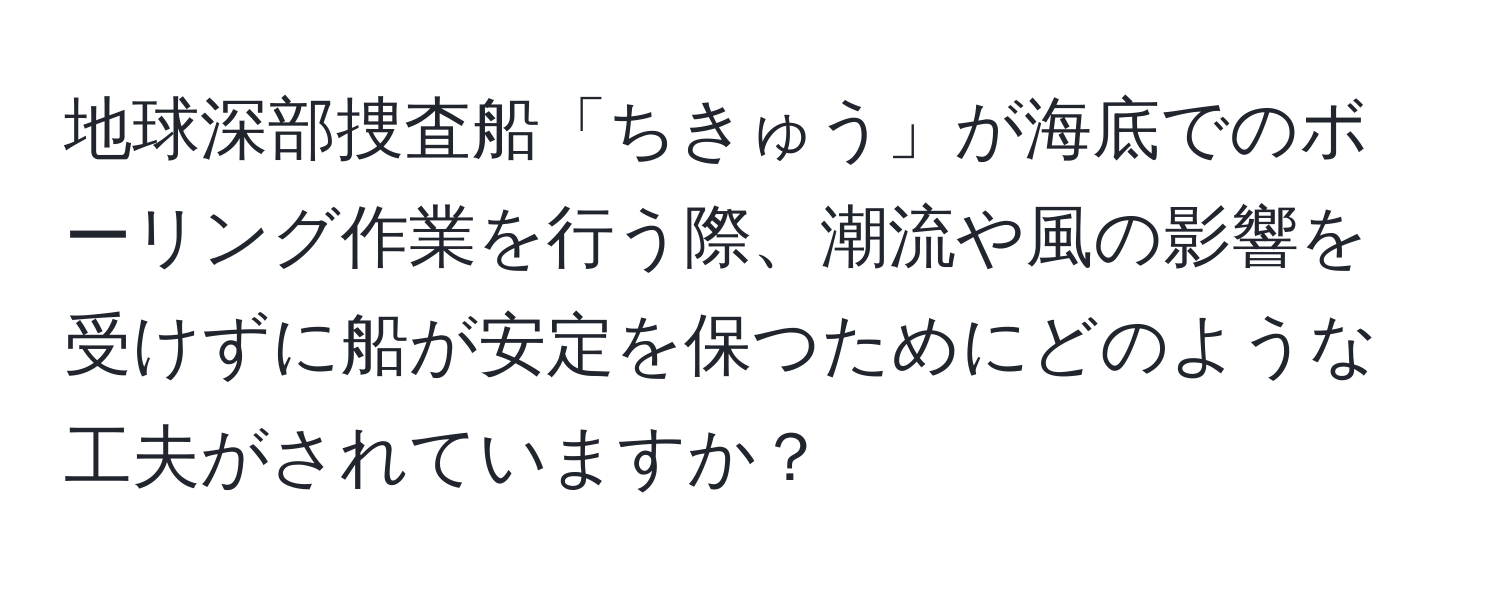 地球深部捜査船「ちきゅう」が海底でのボーリング作業を行う際、潮流や風の影響を受けずに船が安定を保つためにどのような工夫がされていますか？