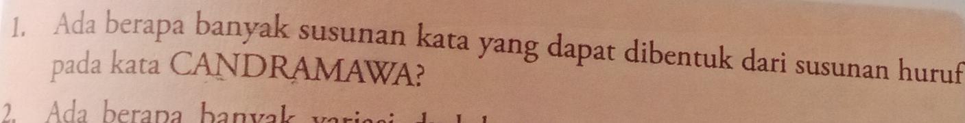 Ada berapa banyak susunan kata yang dapat dibentuk dari susunan huruf 
pada kata CANDRAMAWA? 
2. Ada berapa banyal