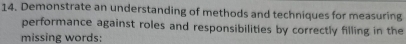 Demonstrate an understanding of methods and techniques for measuring 
performance against roles and responsibilities by correctly filling in the 
missing words: