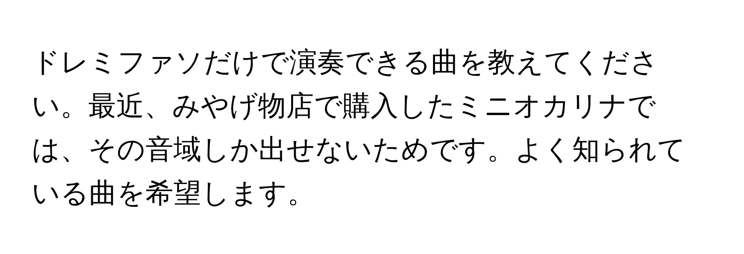 ドレミファソだけで演奏できる曲を教えてください。最近、みやげ物店で購入したミニオカリナでは、その音域しか出せないためです。よく知られている曲を希望します。