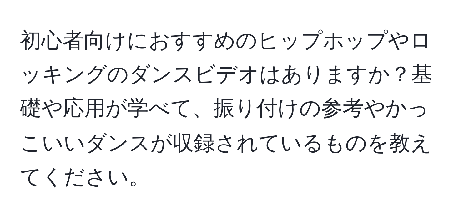 初心者向けにおすすめのヒップホップやロッキングのダンスビデオはありますか？基礎や応用が学べて、振り付けの参考やかっこいいダンスが収録されているものを教えてください。