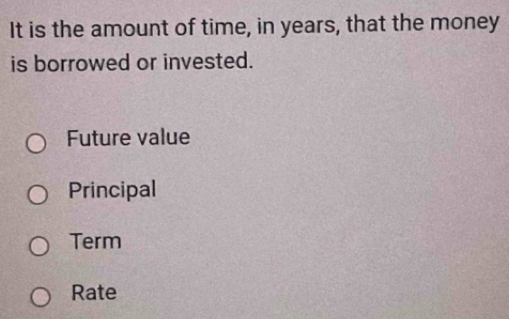 It is the amount of time, in years, that the money
is borrowed or invested.
Future value
Principal
Term
Rate