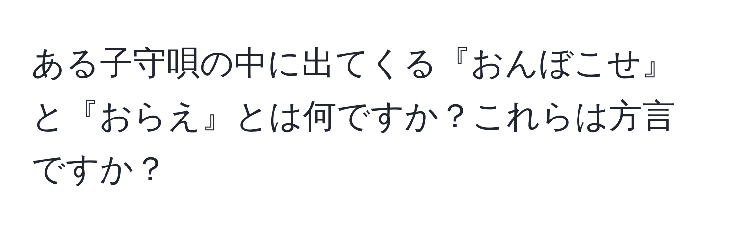 ある子守唄の中に出てくる『おんぼこせ』と『おらえ』とは何ですか？これらは方言ですか？