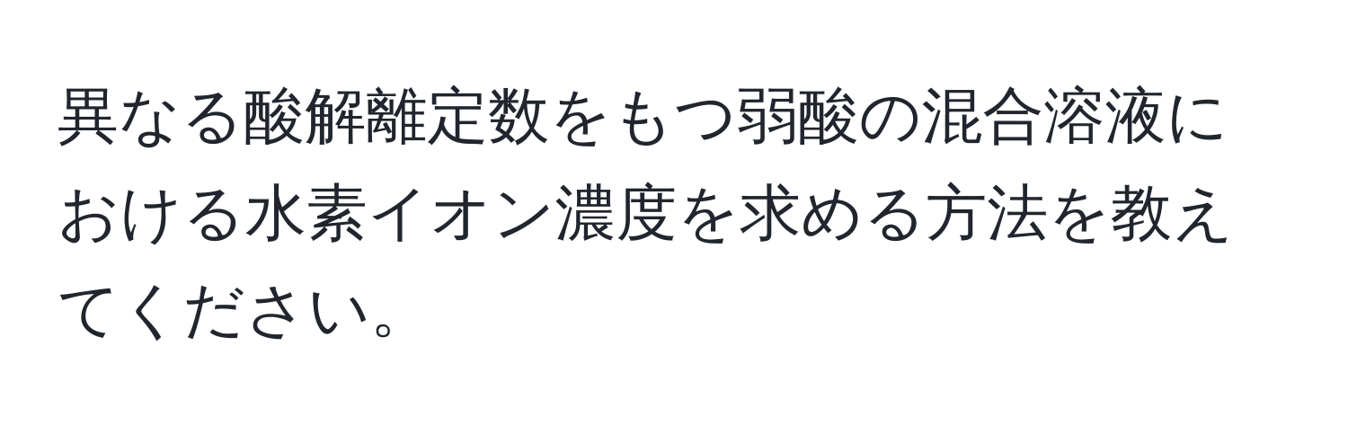 異なる酸解離定数をもつ弱酸の混合溶液における水素イオン濃度を求める方法を教えてください。