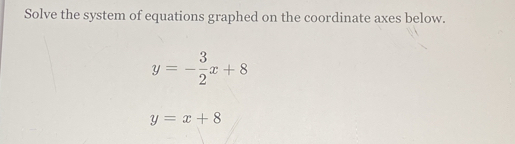 Solve the system of equations graphed on the coordinate axes below.
y=- 3/2 x+8
y=x+8