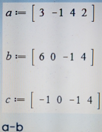 a:=[3-142]
b:=[60-14]
c:=[-10-14]
a-b