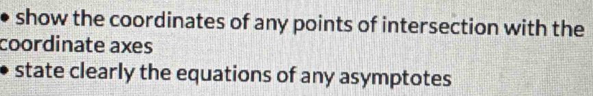 show the coordinates of any points of intersection with the 
coordinate axes 
state clearly the equations of any asymptotes