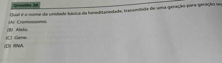 Qual é o nome da unidade básica da hereditariedade, transmitida de uma geração para geração seç
(A) Cromossomo.
(B) Alelo.
(C) Gene.
(D) RNA.