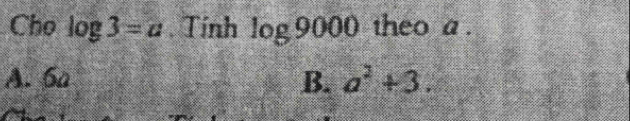 Cho log 3=a. Tính log 9000 theo a.
A. 6a B. a^2+3.