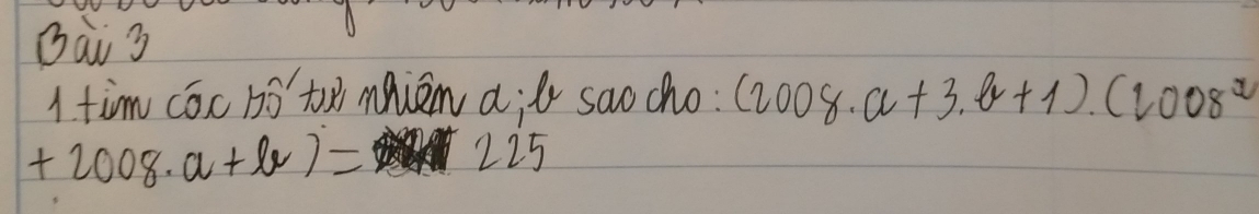 tim cóc bó t mnien a;ǎ sao cho: (2008· a+3.b+1).(2008^2
+2008· a+lv)= 225