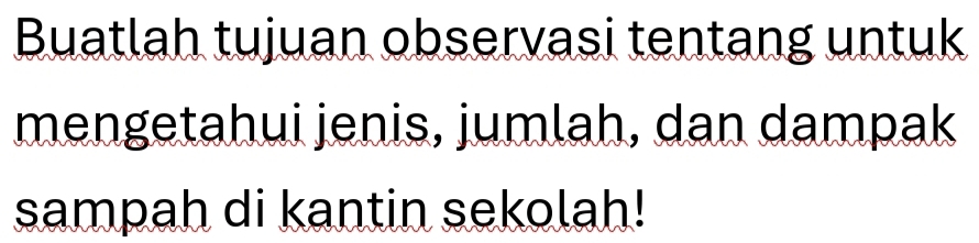 Buatlah tujuan observasi tentang untuk 
mengetahui jenis, jumlah, dan dampak 
sampah di kantin sekolah!