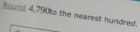 Round 4,790to the nearest hundred.