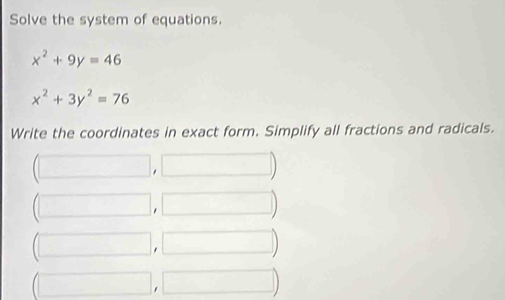 Solve the system of equations.
x^2+9y=46
x^2+3y^2=76
Write the coordinates in exact form. Simplify all fractions and radicals. 
| | □° 
(□ □ , □ □ 
□ □ □ 
□  beginpmatrix □ endpmatrix