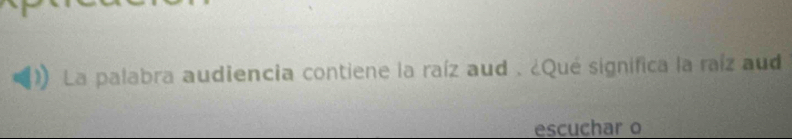 La palabra audiencia contiene la raíz aud . ¿Qué significa la raíz aud 
escuchar o