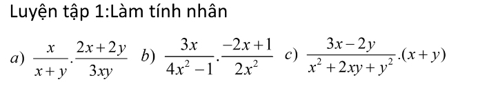 Luyện tập 1:Làm tính nhân
a)  x/x+y ·  (2x+2y)/3xy  b)  3x/4x^2-1 ·  (-2x+1)/2x^2  c)  (3x-2y)/x^2+2xy+y^2 .(x+y)