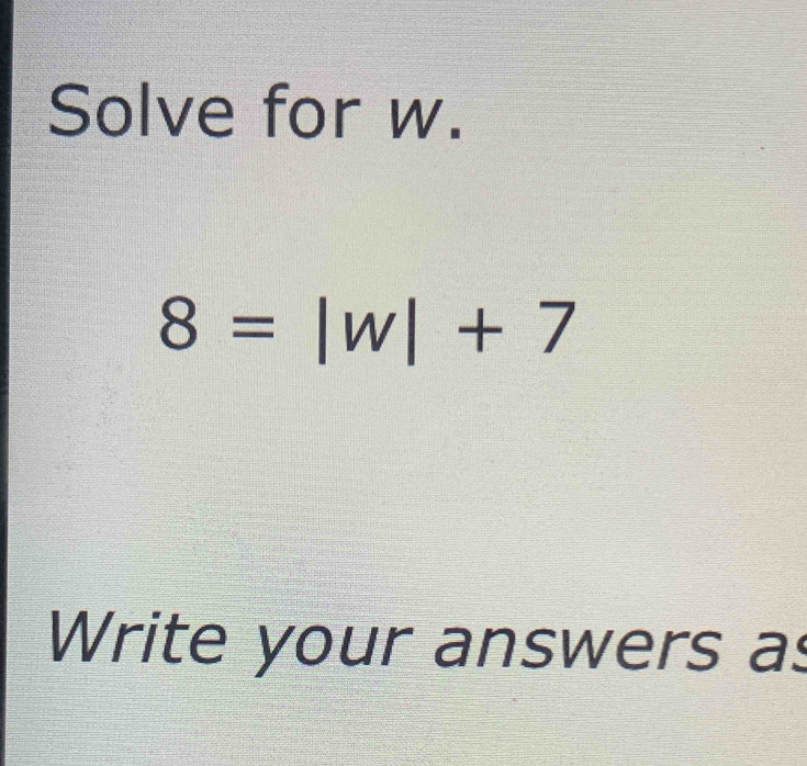 Solve for w.
8=|w|+7
Write your answers as