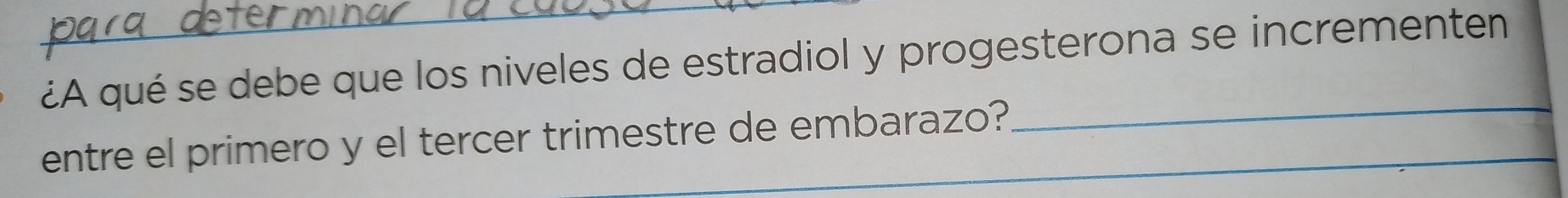 ¿A qué se debe que los niveles de estradiol y progesterona se incrementen 
entre el primero y el tercer trimestre de embarazo? 
_