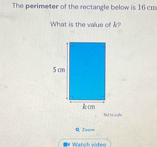 The perimeter of the rectangle below is 16 cm
What is the value of k? 
Not to scale 
Zoom 
Watch video