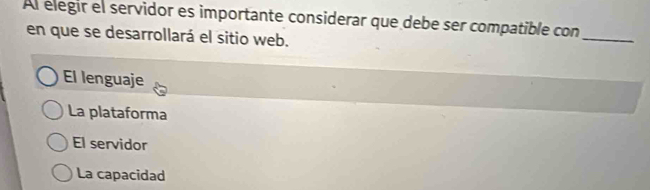 Al elegir el servidor es importante considerar que debe ser compatible con
en que se desarrollará el sitio web.
_
El lenguaje
La plataforma
El servidor
La capacidad