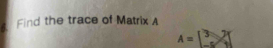 Find the trace of Matrix A
A=beginbmatrix 3&7 -5&9]