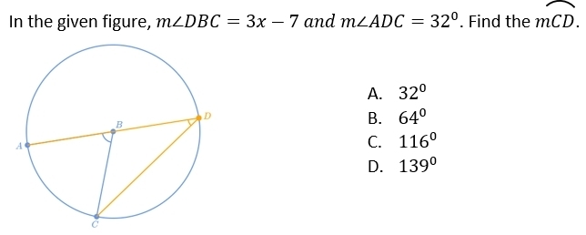 In the given figure, m∠ DBC=3x-7 and m∠ ADC=32°. Find the moverline CD.
A. 32°
B. 64°
C. 116°
D. 139°