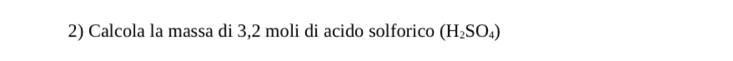 Calcola la massa di 3,2 moli di acido solforico (H_2SO_4)