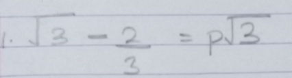 sqrt(3)- 2/3 =psqrt(3)