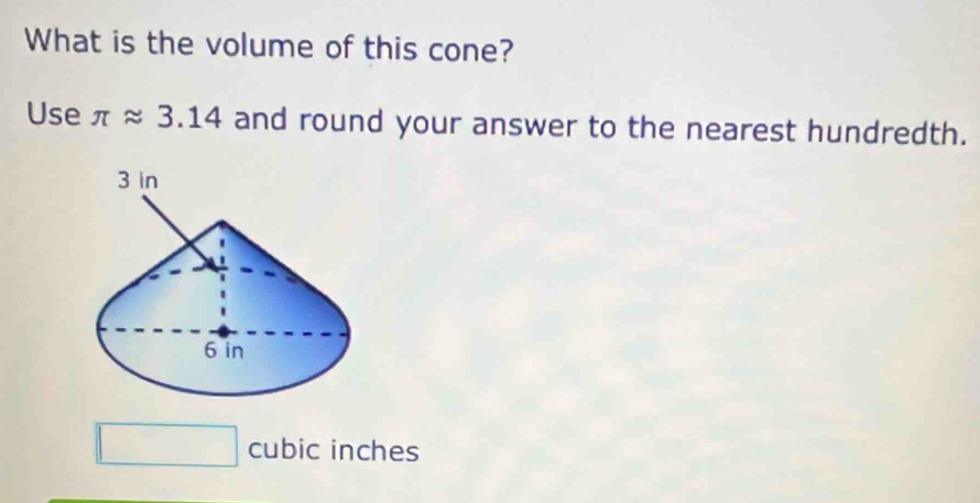 What is the volume of this cone? 
Use π approx 3.14 and round your answer to the nearest hundredth.
□ cubic inches