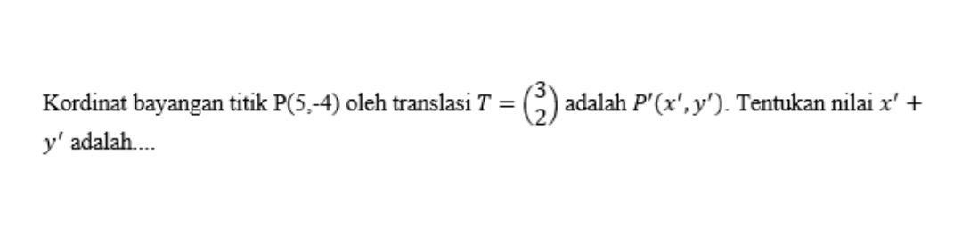 Kordinat bayangan titik P(5,-4) oleh translasi T=beginpmatrix 3 2endpmatrix adalah P'(x',y'). Tentukan nilai x'+
y' adalah....