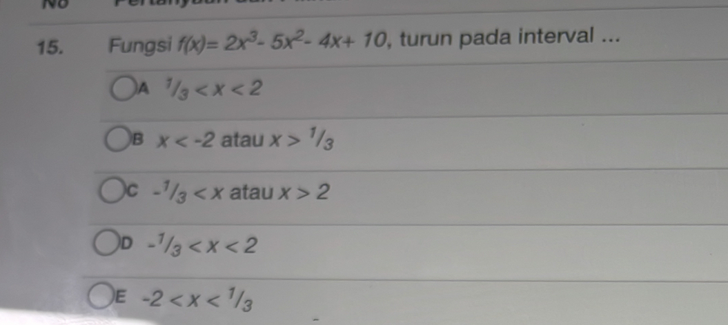 no
15. Fungsi f(x)=2x^3-5x^2-4x+10 , turun pada interval ...
)A 1/3
B x atau x>1/3
)C -1/3 atau x>2
D -1/3
)E -2