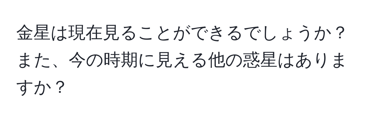 金星は現在見ることができるでしょうか？また、今の時期に見える他の惑星はありますか？