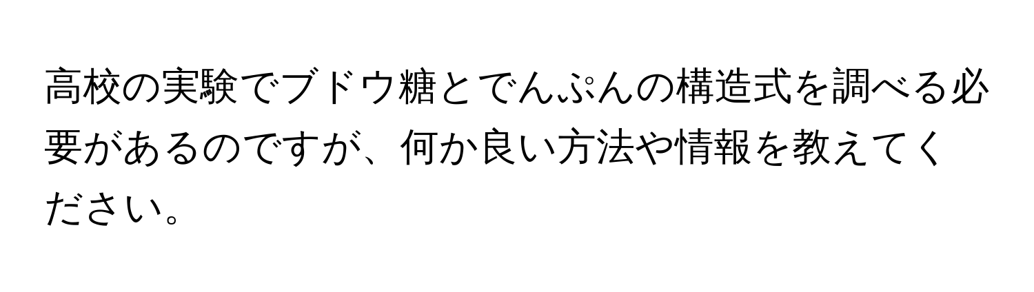 高校の実験でブドウ糖とでんぷんの構造式を調べる必要があるのですが、何か良い方法や情報を教えてください。