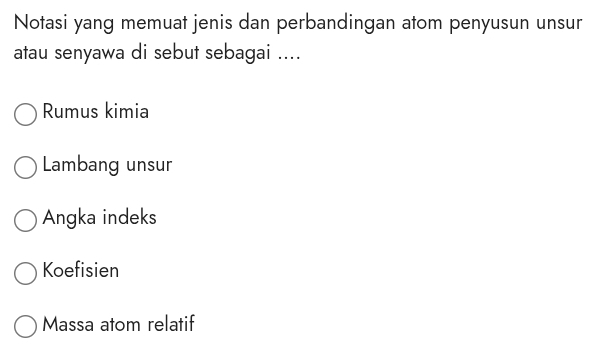 Notasi yang memuat jenis dan perbandingan atom penyusun unsur
atau senyawa di sebut sebagai ....
Rumus kimia
Lambang unsur
Angka indeks
Koefisien
Massa atom relatif