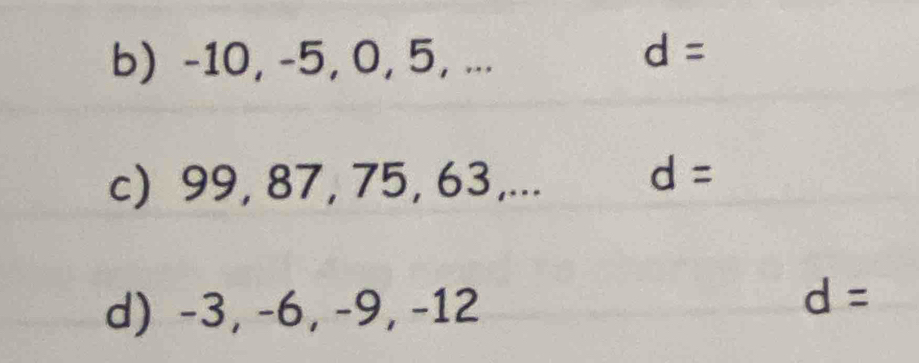 -10, -5, 0, 5, ...
d =
c) 99, 87, 75, 63,... d =
d) -3, -6, -9, -12