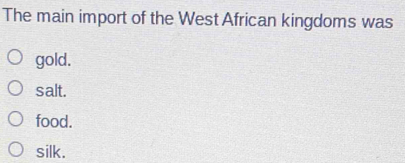 The main import of the West African kingdoms was
gold.
salt.
food.
silk.