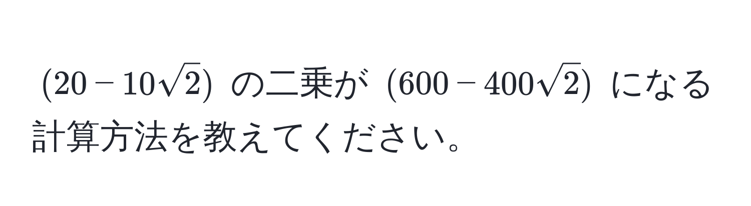 $(20 - 10sqrt(2))$ の二乗が $(600 - 400sqrt(2))$ になる計算方法を教えてください。